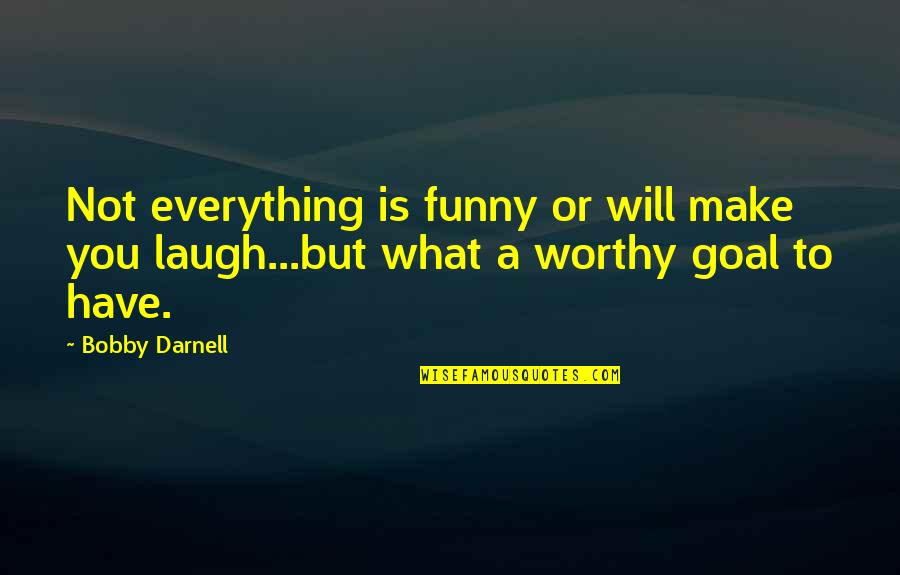 Funny Goal Quotes By Bobby Darnell: Not everything is funny or will make you