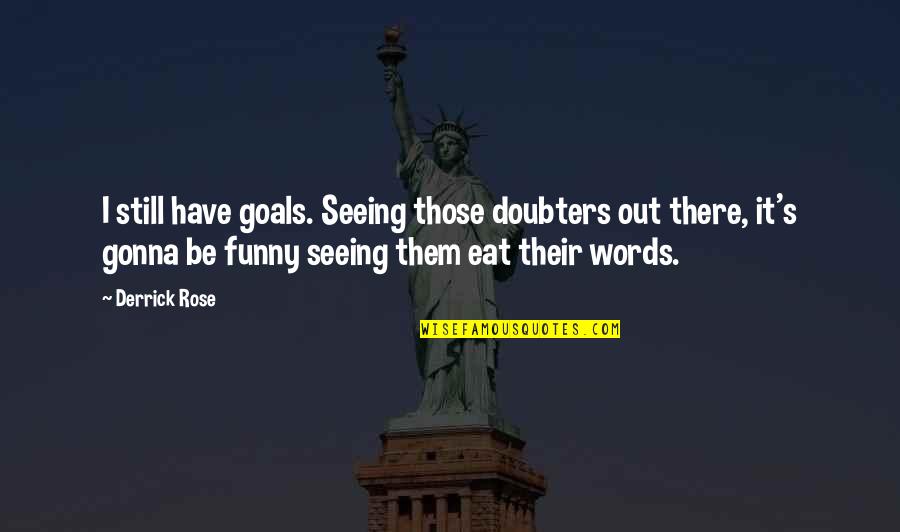 Funny Goals Quotes By Derrick Rose: I still have goals. Seeing those doubters out Funny Goals Quotes By Derrick Rose: I still have goals. Seeing those doubters out