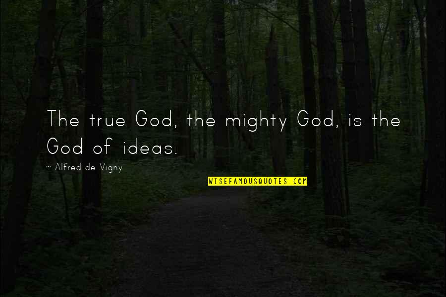 Funny God Quotes By Alfred De Vigny: The true God, the mighty God, is the