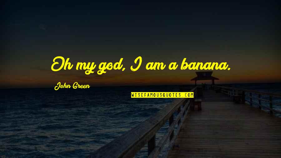 Funny God Quotes By John Green: Oh my god, I am a banana.