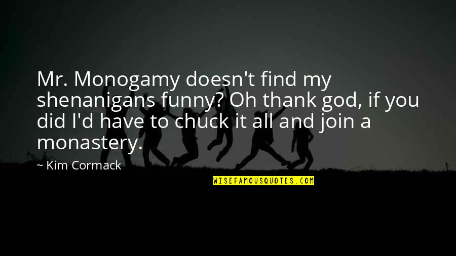 Funny God Quotes By Kim Cormack: Mr. Monogamy doesn't find my shenanigans funny? Oh