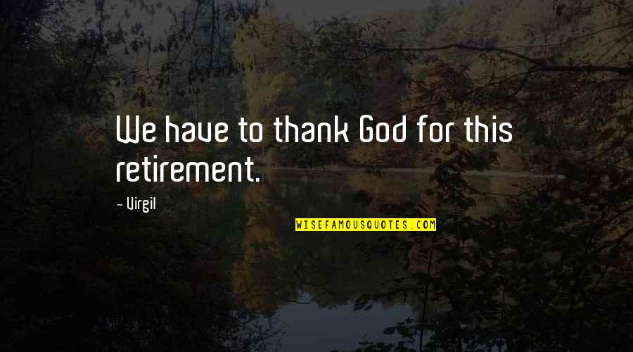 Funny God Quotes By Virgil: We have to thank God for this retirement.
