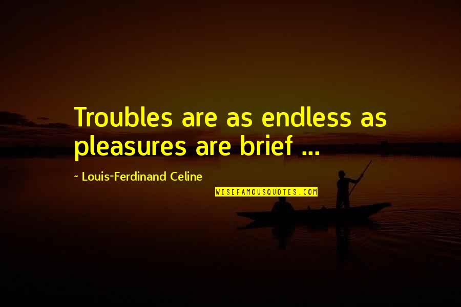 Funny Going Away Party Quotes By Louis-Ferdinand Celine: Troubles are as endless as pleasures are brief Funny Going Away Party Quotes By Louis-Ferdinand Celine: Troubles are as endless as pleasures are brief