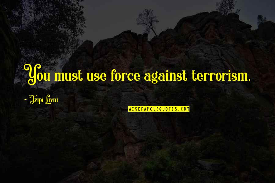 Funny Going Camping Quotes By Tzipi Livni: You must use force against terrorism.