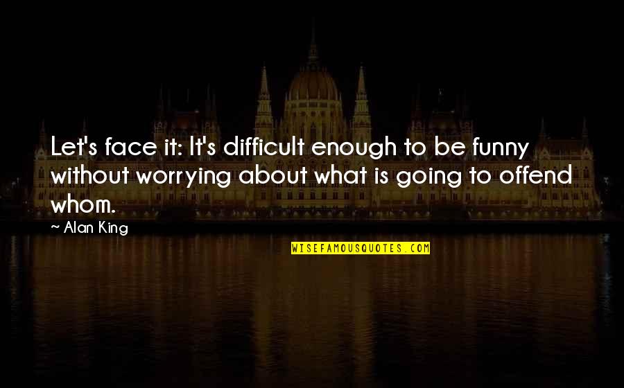 Funny Going Out Quotes By Alan King: Let's face it: It's difficult enough to be