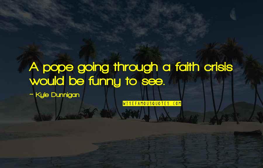 Funny Going Out Quotes By Kyle Dunnigan: A pope going through a faith crisis would