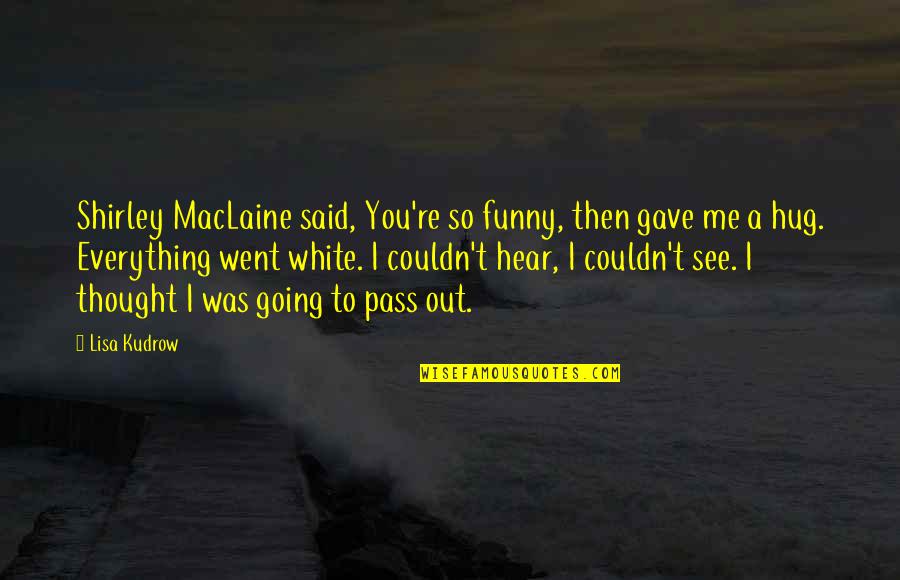 Funny Going Out Quotes By Lisa Kudrow: Shirley MacLaine said, You're so funny, then gave