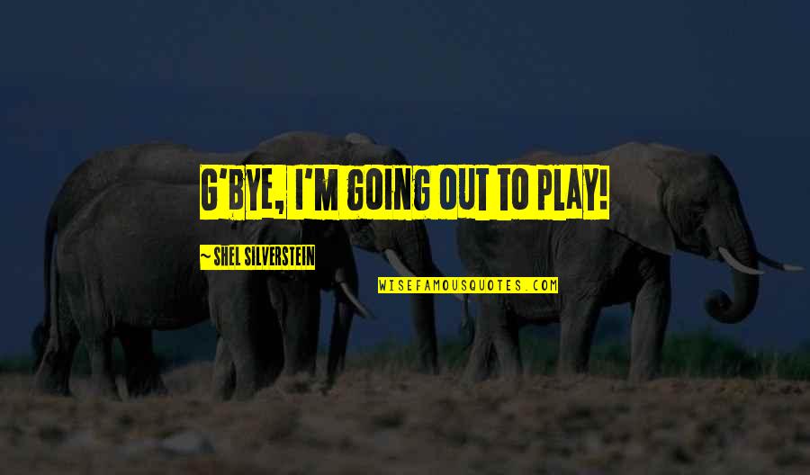Funny Going Out Quotes By Shel Silverstein: G'bye, I'm going out to play!