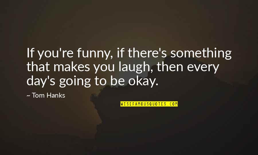 Funny Going Out Quotes By Tom Hanks: If you're funny, if there's something that makes