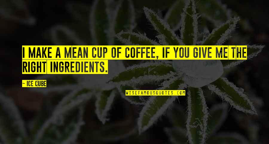 Funny Gold Digging Quotes By Ice Cube: I make a mean cup of coffee, if