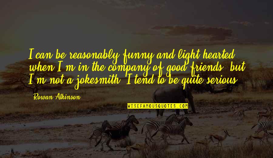 Funny Good Best Friend Quotes By Rowan Atkinson: I can be reasonably funny and light-hearted when