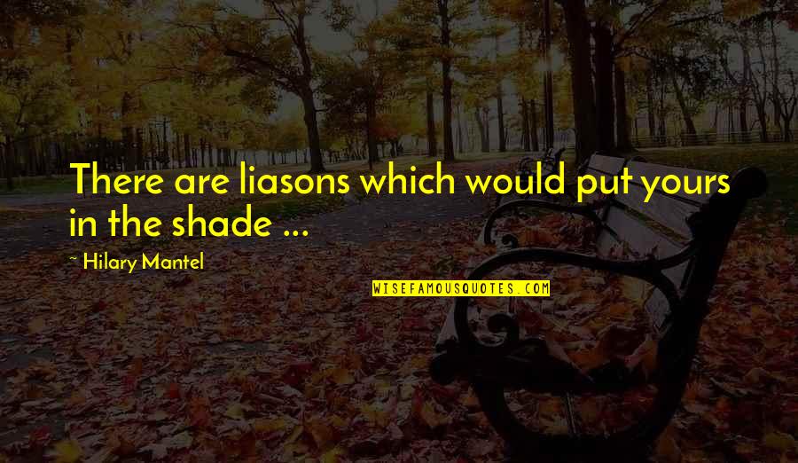 Funny Good Luck Charlie Quotes By Hilary Mantel: There are liasons which would put yours in Funny Good Luck Charlie Quotes By Hilary Mantel: There are liasons which would put yours in