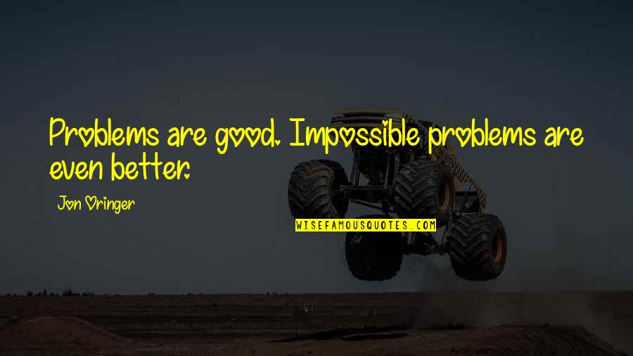 Funny Good Luck Quotes By Jon Oringer: Problems are good. Impossible problems are even better.