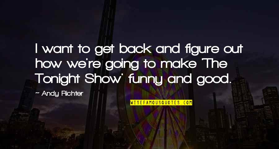 Funny Good Quotes By Andy Richter: I want to get back and figure out Funny Good Quotes By Andy Richter: I want to get back and figure out
