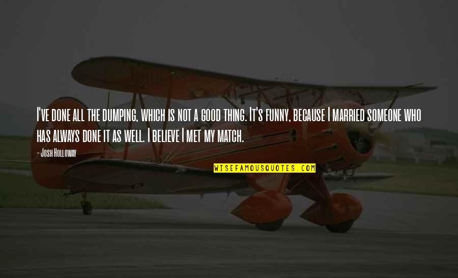 Funny Good Quotes By Josh Holloway: I've done all the dumping, which is not Funny Good Quotes By Josh Holloway: I've done all the dumping, which is not