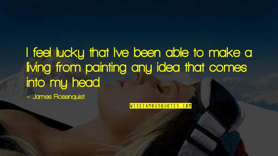 Funny Gordon B Hinckley Quotes By James Rosenquist: I feel lucky that I've been able to Funny Gordon B Hinckley Quotes By James Rosenquist: I feel lucky that I've been able to