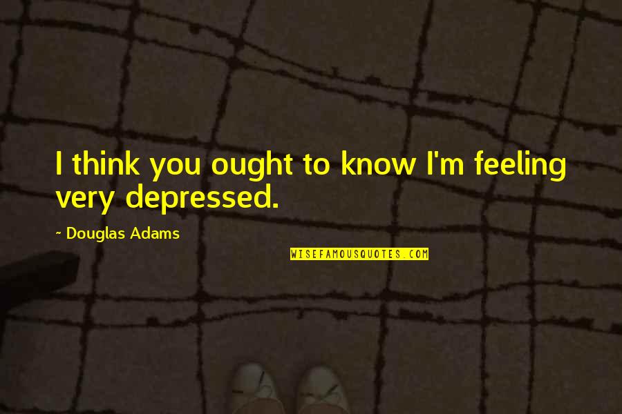 Funny Gorean Quotes By Douglas Adams: I think you ought to know I'm feeling