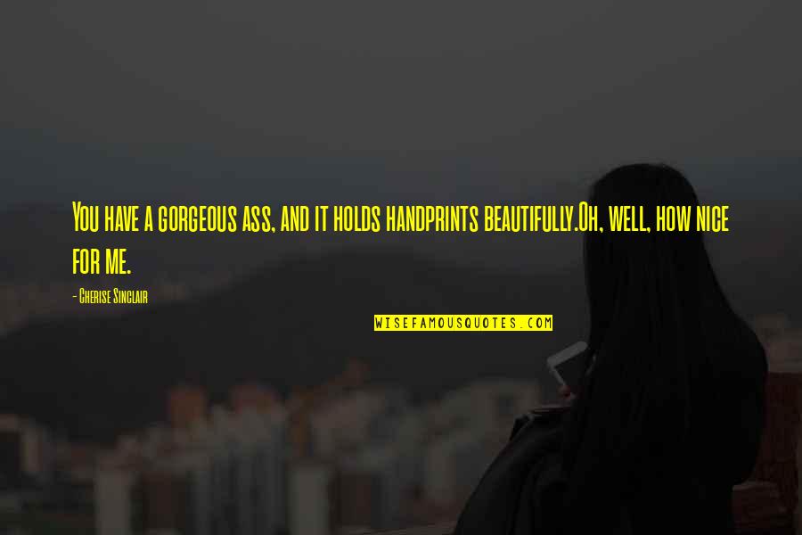 Funny Gorgeous Quotes By Cherise Sinclair: You have a gorgeous ass, and it holds Funny Gorgeous Quotes By Cherise Sinclair: You have a gorgeous ass, and it holds