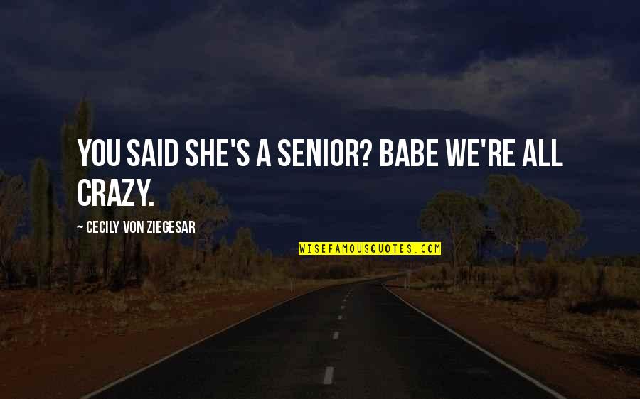 Funny Gossip Girl Quotes By Cecily Von Ziegesar: You said she's a senior? Babe we're ALL