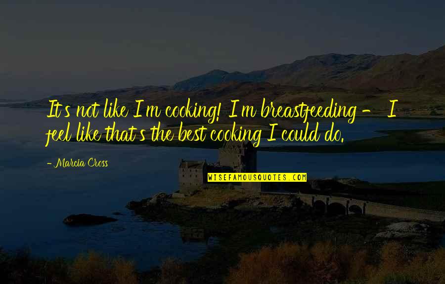 Funny Gout Quotes By Marcia Cross: It's not like I'm cooking! I'm breastfeeding - Funny Gout Quotes By Marcia Cross: It's not like I'm cooking! I'm breastfeeding -