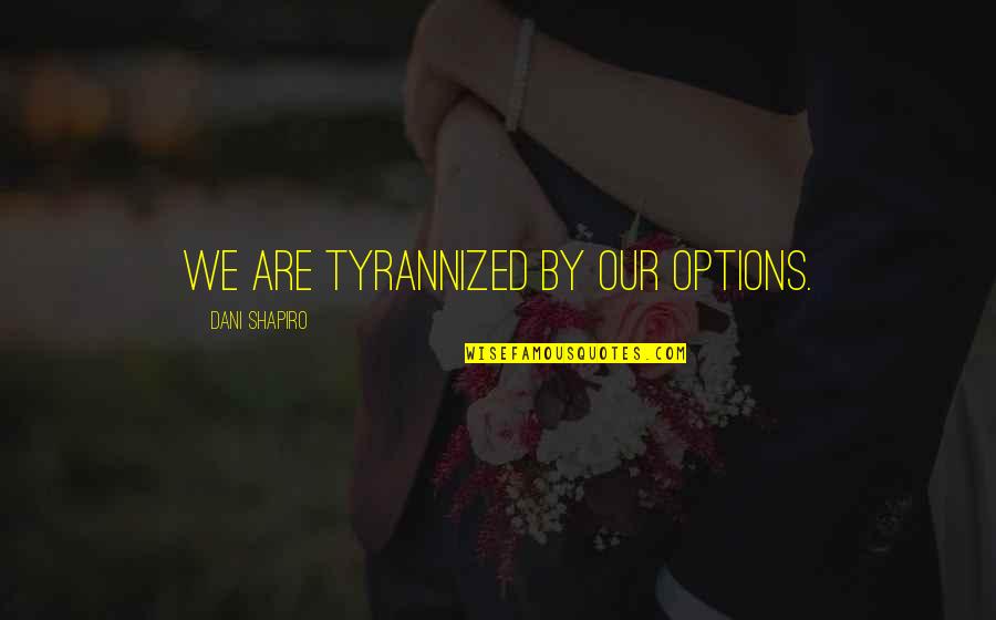 Funny Governance Quotes By Dani Shapiro: We are tyrannized by our options. Funny Governance Quotes By Dani Shapiro: We are tyrannized by our options.