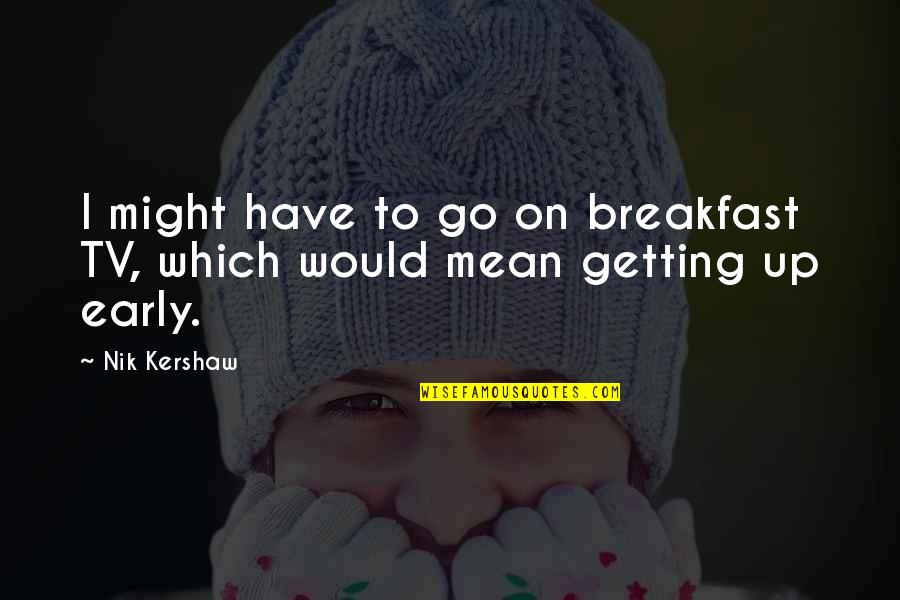 Funny Gq Quotes By Nik Kershaw: I might have to go on breakfast TV,