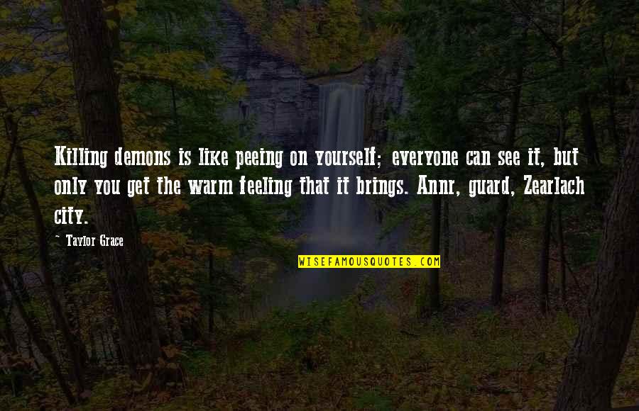 Funny Grace Quotes By Taylor Grace: Killing demons is like peeing on yourself; everyone