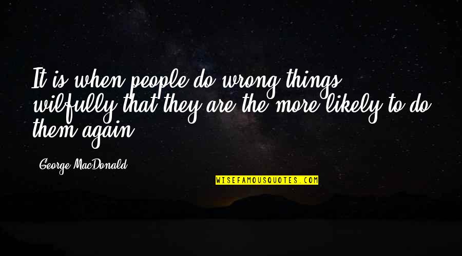 Funny Grad Bio Quotes By George MacDonald: It is when people do wrong things wilfully Funny Grad Bio Quotes By George MacDonald: It is when people do wrong things wilfully