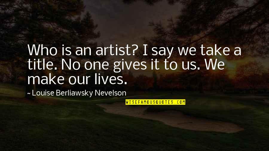 Funny Grad School Quotes By Louise Berliawsky Nevelson: Who is an artist? I say we take