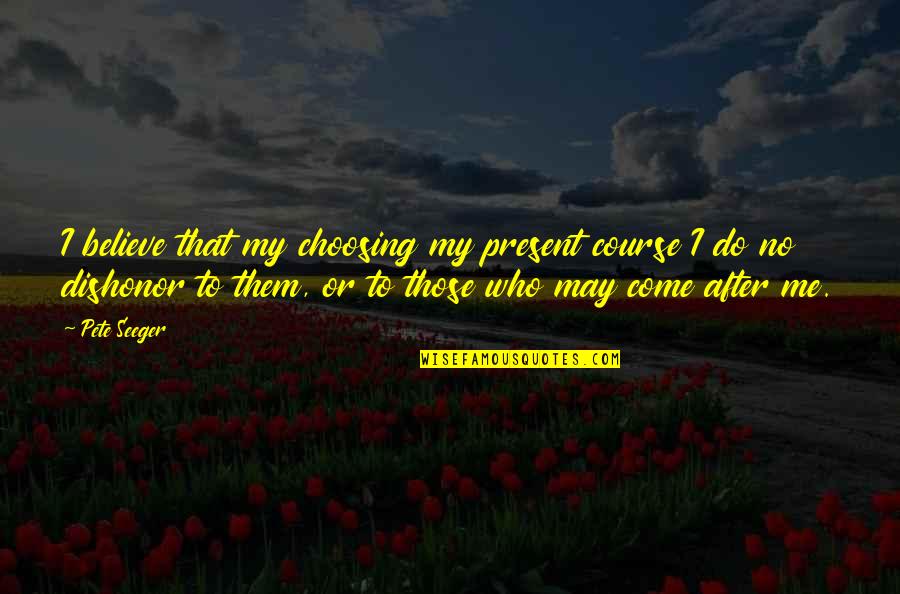 Funny Grass Greener Quotes By Pete Seeger: I believe that my choosing my present course Funny Grass Greener Quotes By Pete Seeger: I believe that my choosing my present course