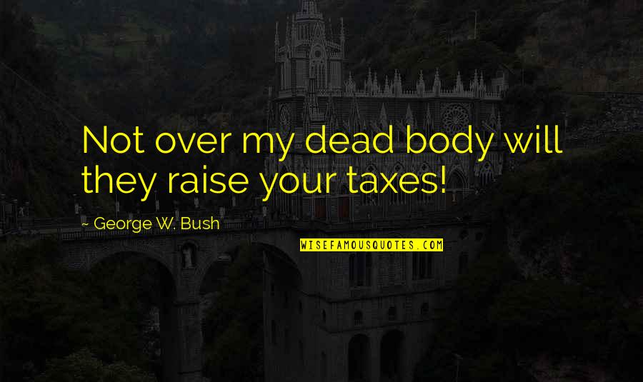 Funny Gratuity Quotes By George W. Bush: Not over my dead body will they raise