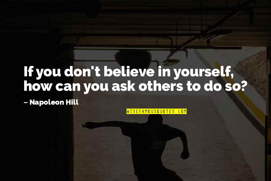 Funny Gratuity Quotes By Napoleon Hill: If you don't believe in yourself, how can