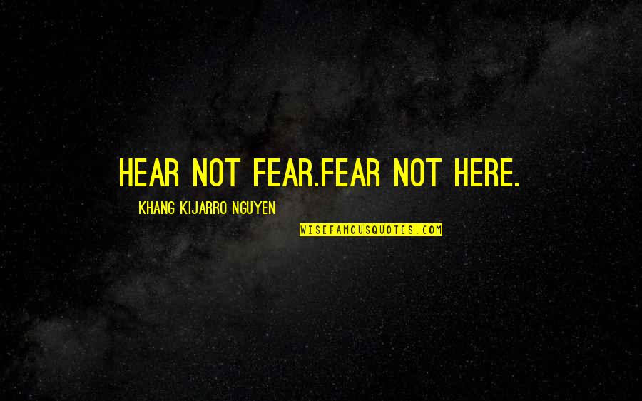 Funny Grave Quotes By Khang Kijarro Nguyen: Hear not fear.Fear not here.