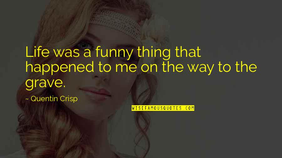 Funny Grave Quotes By Quentin Crisp: Life was a funny thing that happened to