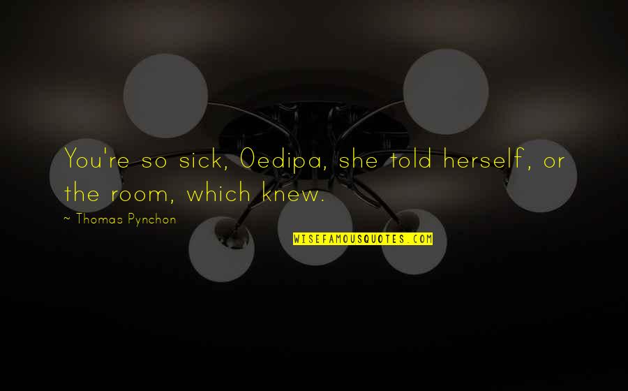 Funny Great Escape Quotes By Thomas Pynchon: You're so sick, Oedipa, she told herself, or Funny Great Escape Quotes By Thomas Pynchon: You're so sick, Oedipa, she told herself, or