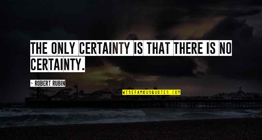 Funny Green Hornet Quotes By Robert Rubin: The only certainty is that there is no