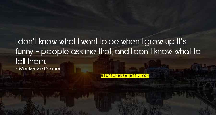 Funny Grow Up Quotes By Mackenzie Rosman: I don't know what I want to be