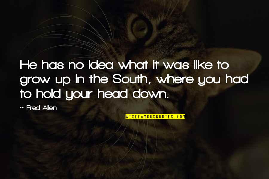 Funny Growing Up Quotes By Fred Allen: He has no idea what it was like Funny Growing Up Quotes By Fred Allen: He has no idea what it was like