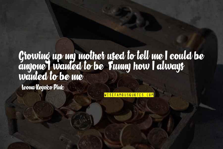 Funny Growing Up Quotes By Leona Keyoko Pink: Growing up my mother used to tell me Funny Growing Up Quotes By Leona Keyoko Pink: Growing up my mother used to tell me