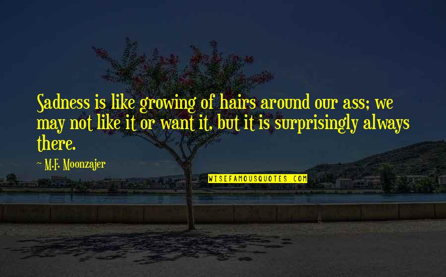 Funny Growing Up Quotes By M.F. Moonzajer: Sadness is like growing of hairs around our Funny Growing Up Quotes By M.F. Moonzajer: Sadness is like growing of hairs around our