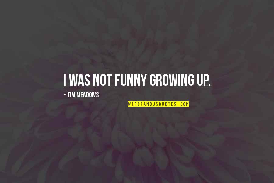 Funny Growing Up Quotes By Tim Meadows: I was not funny growing up. Funny Growing Up Quotes By Tim Meadows: I was not funny growing up.