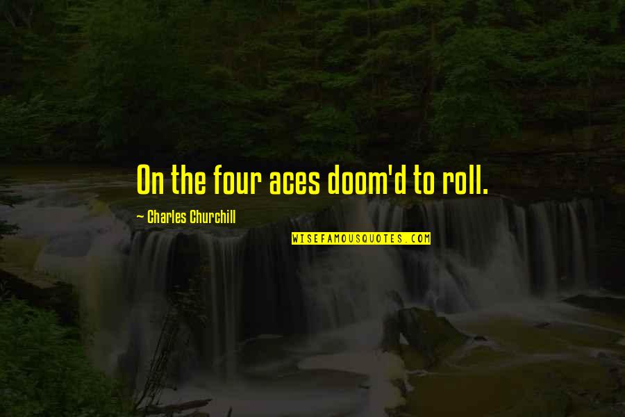 Funny Grown Up Movie Quotes By Charles Churchill: On the four aces doom'd to roll. Funny Grown Up Movie Quotes By Charles Churchill: On the four aces doom'd to roll.