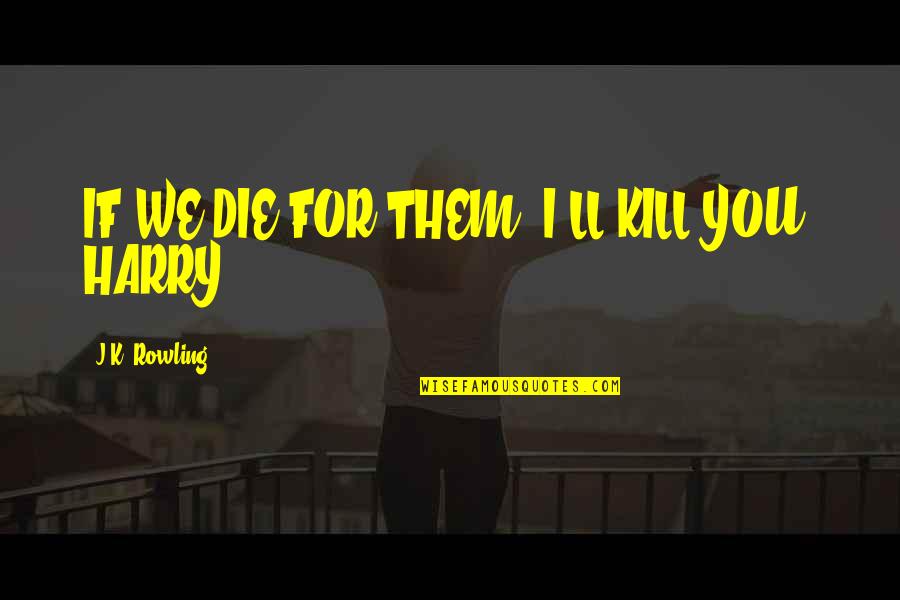 Funny Gud Evening Quotes By J.K. Rowling: IF WE DIE FOR THEM, I'LL KILL YOU,