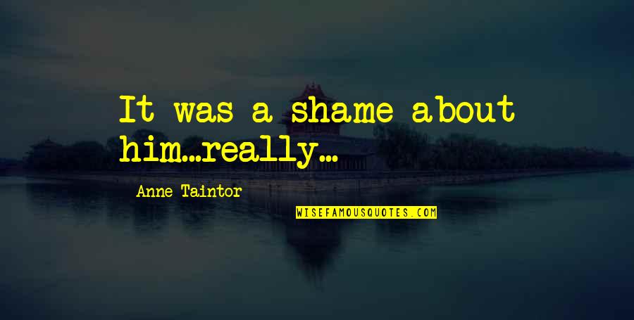 Funny Gud Nite Quotes By Anne Taintor: It was a shame about him...really...