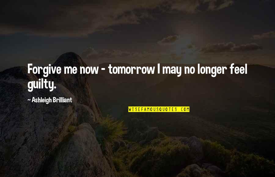 Funny Guilty Quotes By Ashleigh Brilliant: Forgive me now - tomorrow I may no