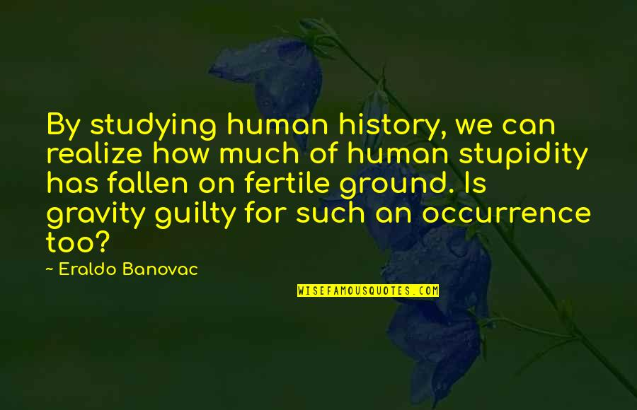 Funny Guilty Quotes By Eraldo Banovac: By studying human history, we can realize how