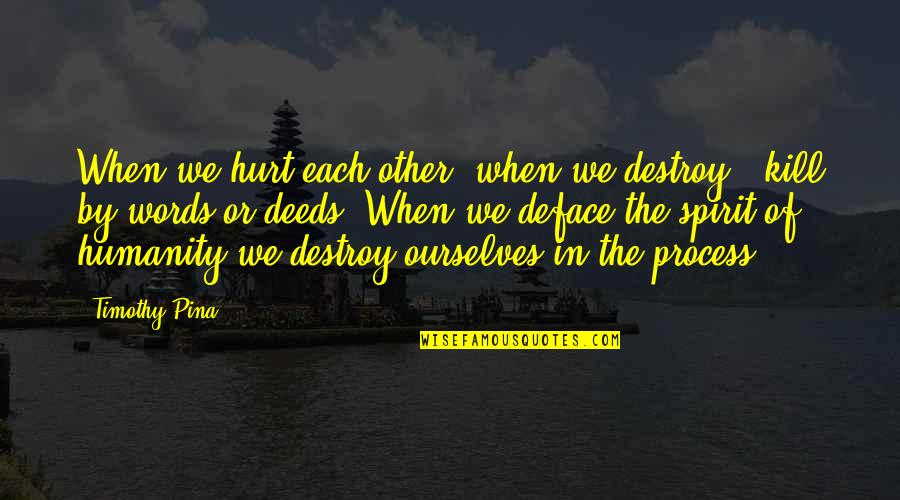 Funny Gummy Worm Quotes By Timothy Pina: When we hurt each other, when we destroy Funny Gummy Worm Quotes By Timothy Pina: When we hurt each other, when we destroy