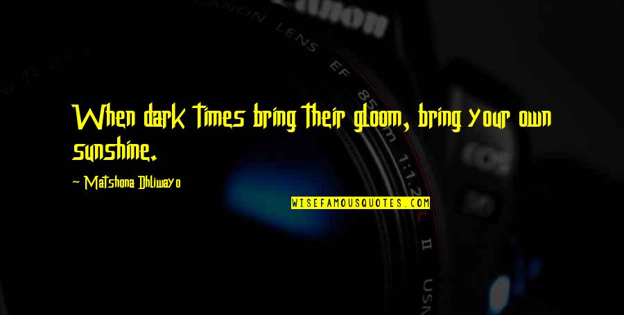 Funny Gun Nut Quotes By Matshona Dhliwayo: When dark times bring their gloom, bring your Funny Gun Nut Quotes By Matshona Dhliwayo: When dark times bring their gloom, bring your