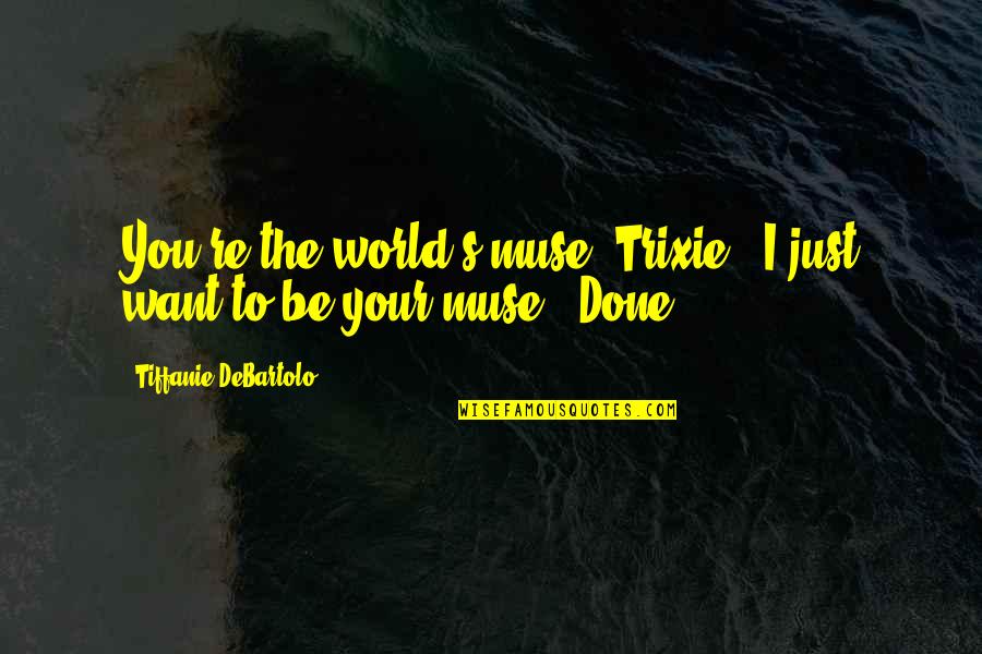 Funny Gun Nut Quotes By Tiffanie DeBartolo: You're the world's muse, Trixie.""I just want to Funny Gun Nut Quotes By Tiffanie DeBartolo: You're the world's muse, Trixie.""I just want to