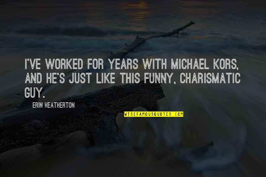 Funny Guy Quotes By Erin Heatherton: I've worked for years with Michael Kors, and